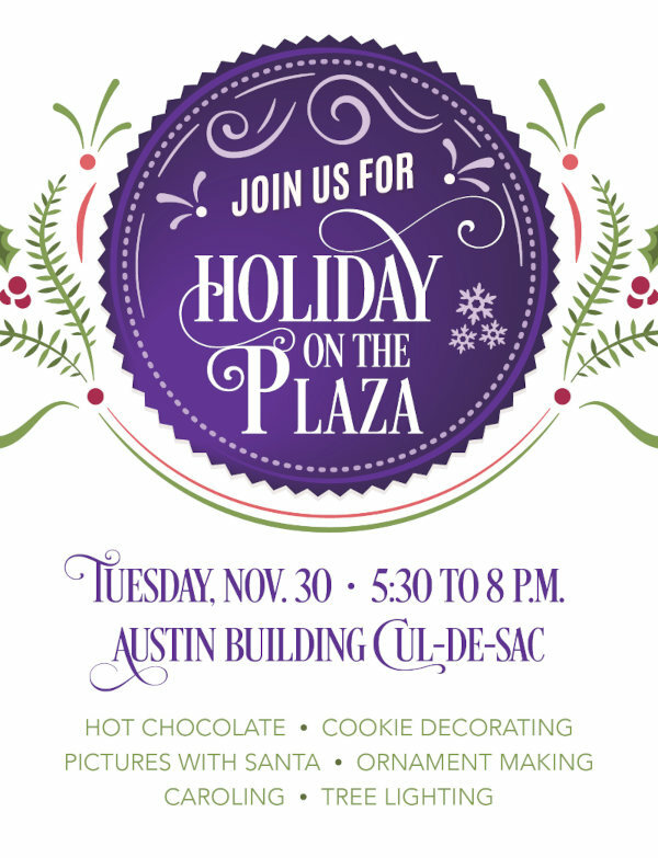 Join us Tues., Nov. 30, 5:30 to 8 p.m. on the Austin Building Cul-de-sac for hot chocolate, cookie decorating, pictures with Santa, ornament making, caroling and tree lighting.